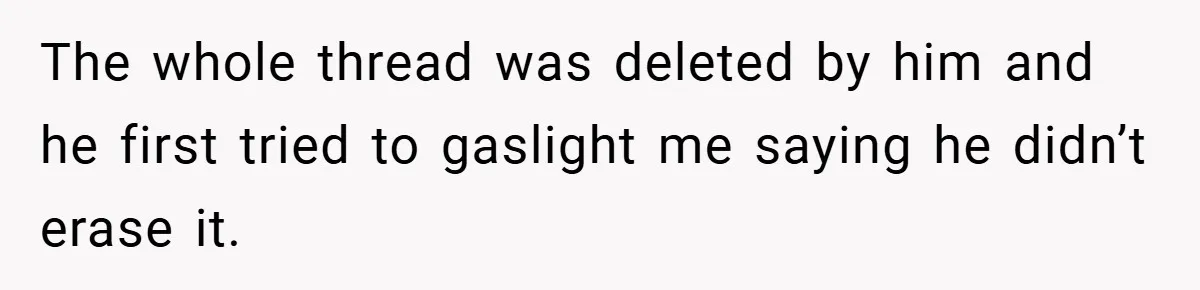 The whole thread was deleted by him and he first tried to gaslight me saying he didn’t erase it.