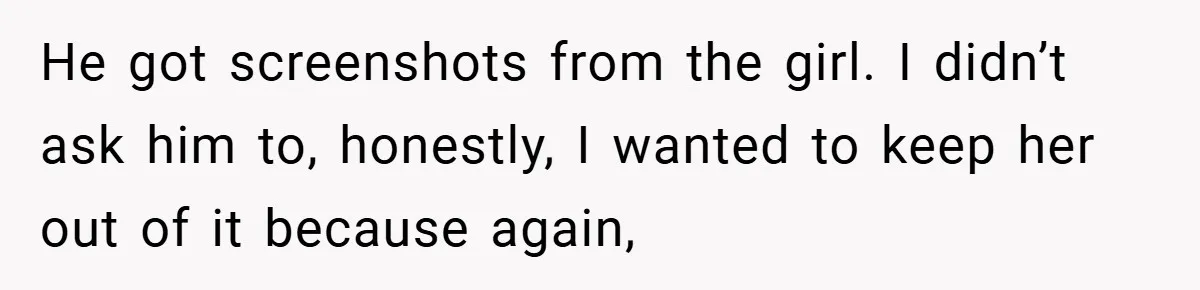 He got screenshots from the girl. I didn’t ask him to, honestly, I wanted to keep her out of it because again,