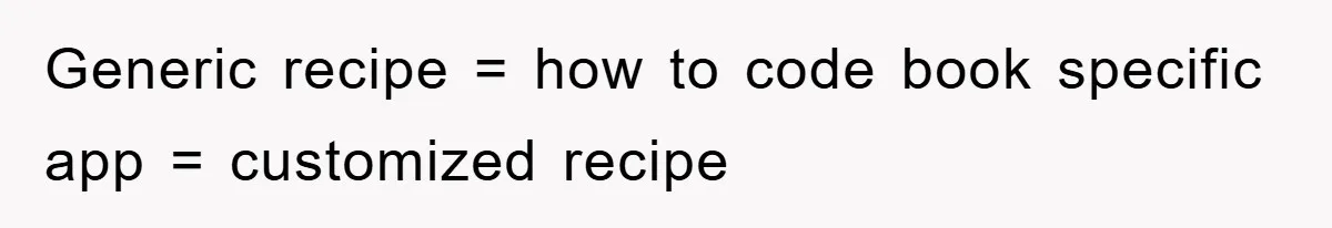 Generic recipe = how to code book specific app = customized recipe