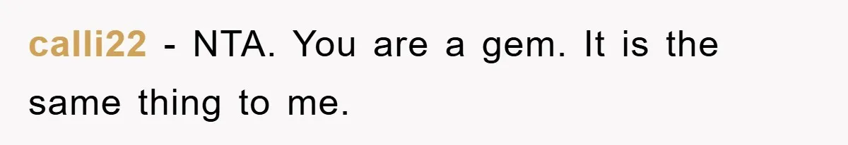 calli22 − NTA. You are a gem. It is the same thing to me.