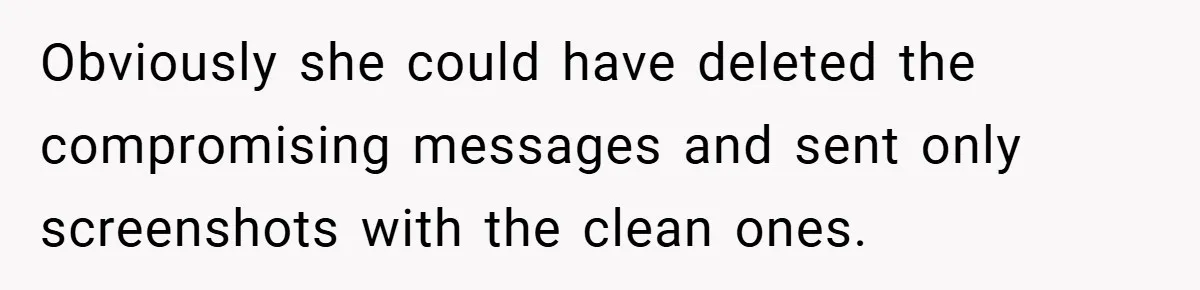 Obviously she could have deleted the compromising messages and sent only screenshots with the clean ones.
