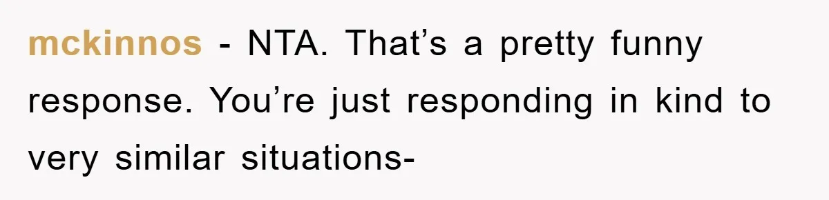 mckinnos − NTA. That’s a pretty funny response. You’re just responding in kind to very similar situations-