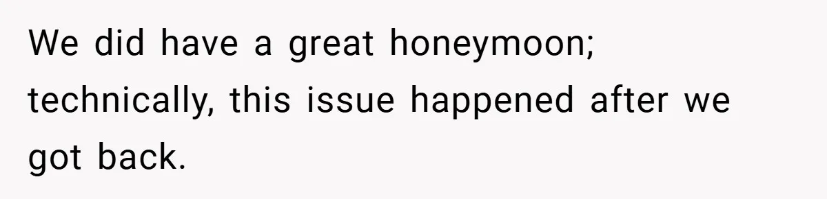 We did have a great honeymoon; technically, this issue happened after we got back.