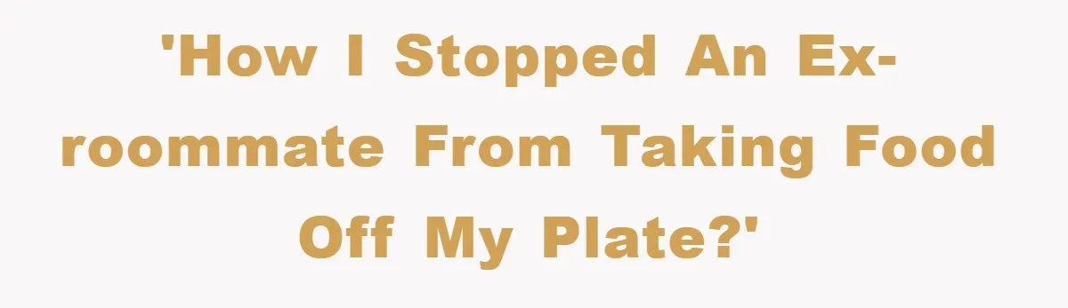 'How I stopped an ex-roommate from taking food off my plate?'