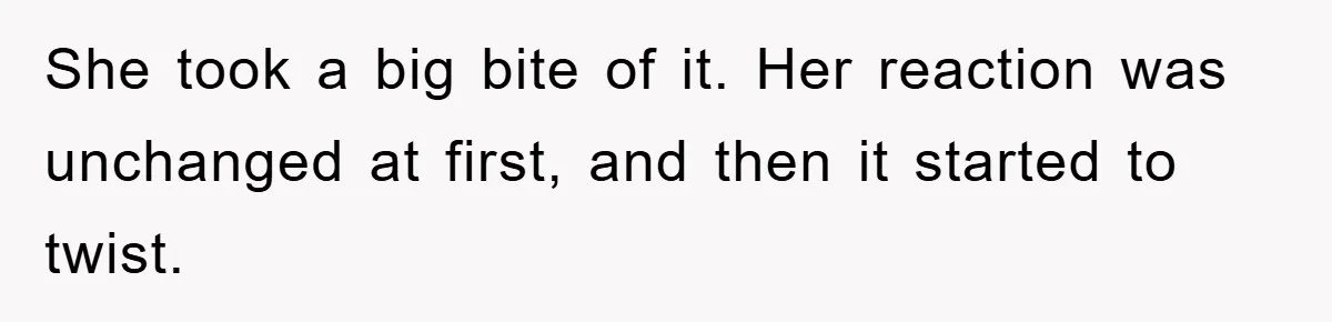 She took a big bite of it. Her reaction was unchanged at first, and then it started to twist.