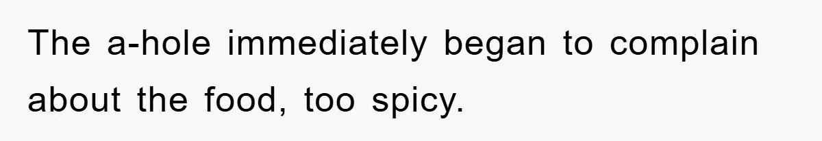 The a-hole immediately began to complain about the food, too spicy.