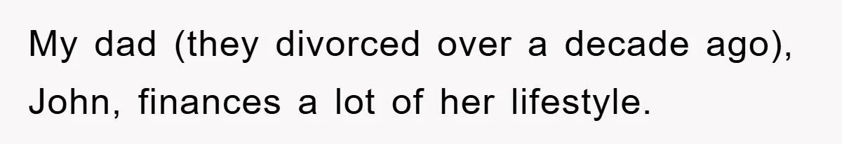 My dad (they divorced over a decade ago), John, finances a lot of her lifestyle.