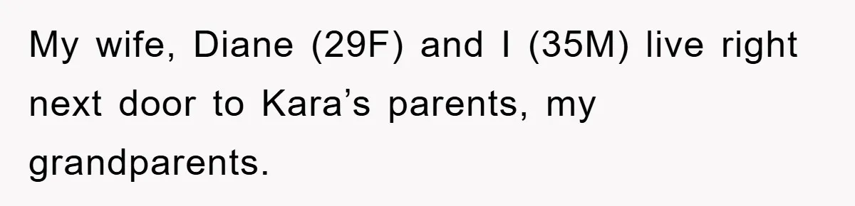 My wife, Diane (29F) and I (35M) live right next door to Kara’s parents, my grandparents.