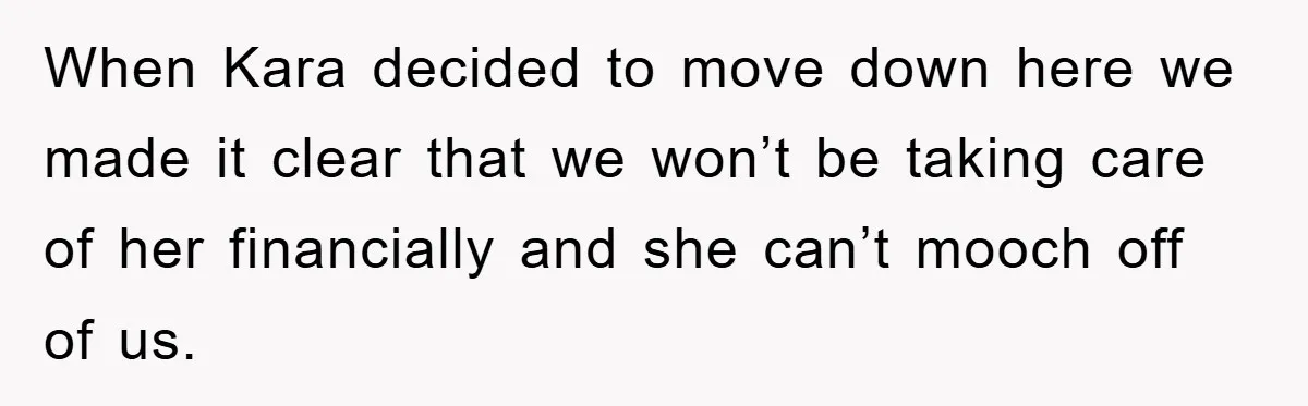 When Kara decided to move down here we made it clear that we won’t be taking care of her financially and she can’t mooch off of us.