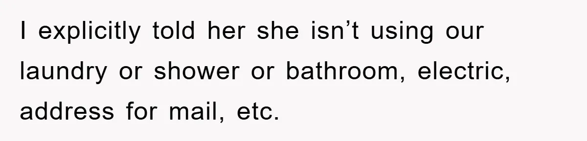 I explicitly told her she isn’t using our laundry or shower or bathroom, electric, address for mail, etc.