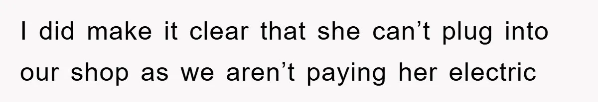 I did make it clear that she can’t plug into our shop as we aren’t paying her electric