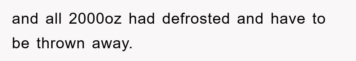and all 2000oz had defrosted and have to be thrown away.