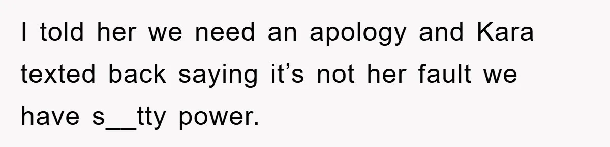 I told her we need an apology and Kara texted back saying it’s not her fault we have s__tty power.