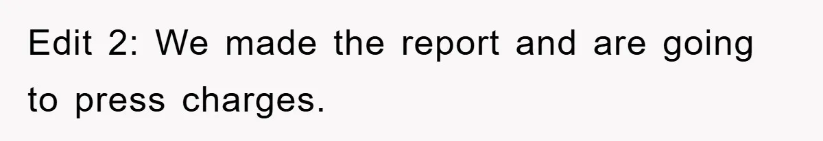 Edit 2: We made the report and are going to press charges.