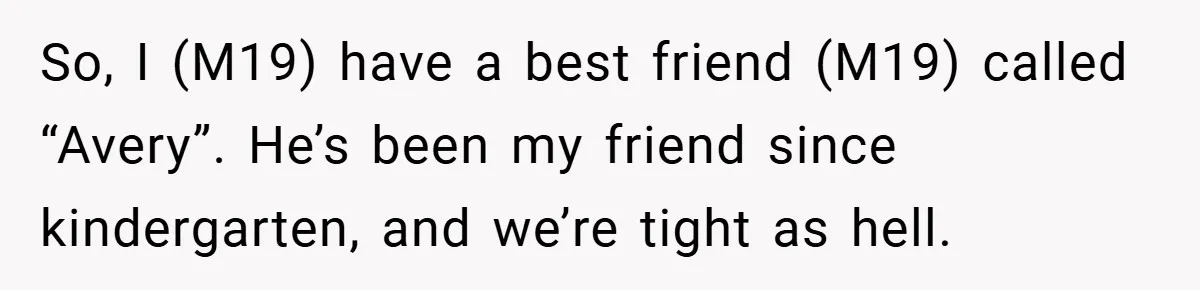 So, I (M19) have a best friend (M19) called “Avery”. He’s been my friend since kindergarten, and we’re tight as hell.