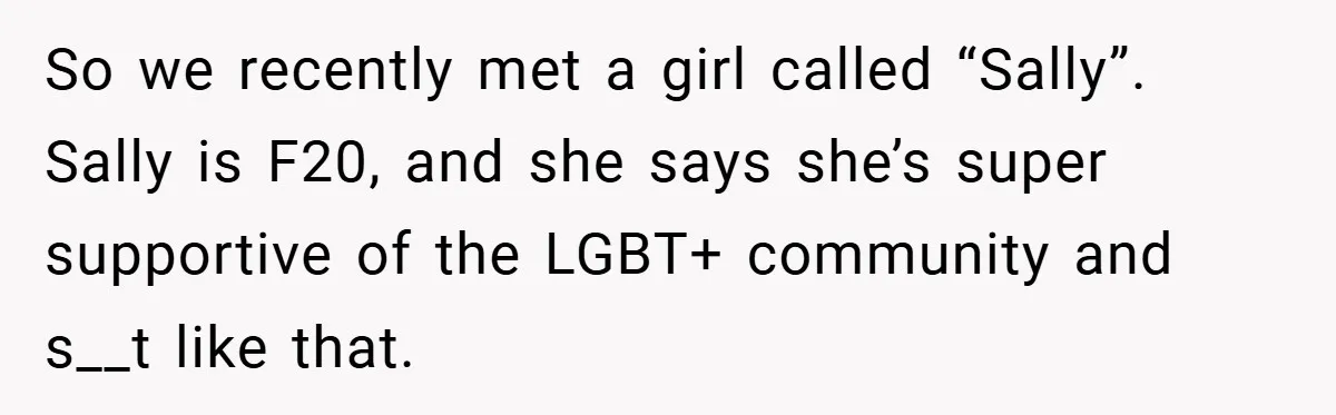 So we recently met a girl called “Sally”. Sally is F20, and she says she’s super supportive of the LGBT+ community and s__t like that.