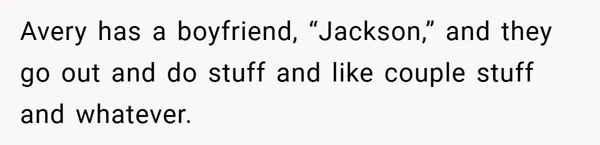 Avery has a boyfriend, “Jackson,” and they go out and do stuff and like couple stuff and whatever.