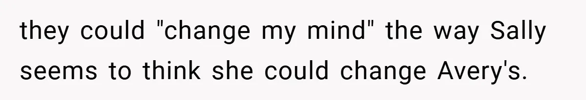 they could "change my mind" the way Sally seems to think she could change Avery's.