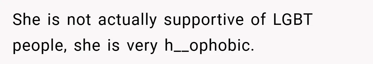 She is not actually supportive of LGBT people, she is very h__ophobic.