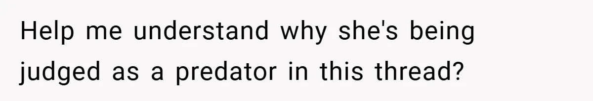 Help me understand why she's being judged as a predator in this thread?