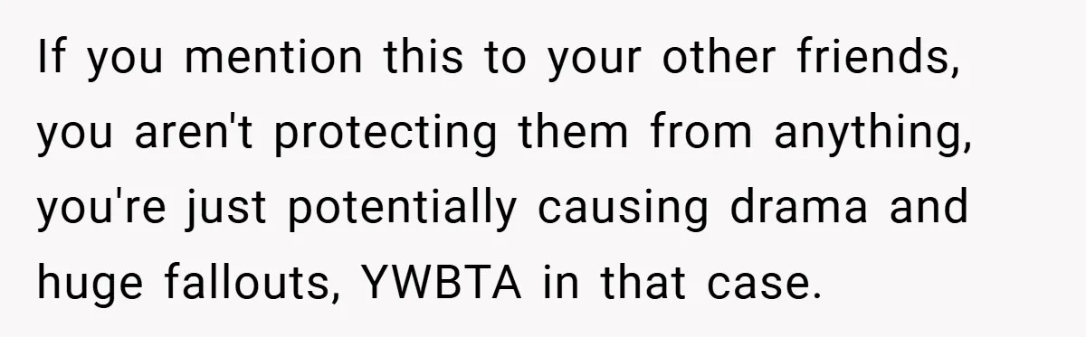 If you mention this to your other friends, you aren't protecting them from anything, you're just potentially causing drama and huge fallouts, YWBTA in that case.