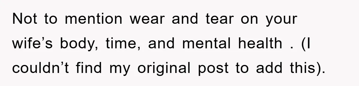 Not to mention wear and tear on your wife’s body, time, and mental health . (I couldn’t find my original post to add this).