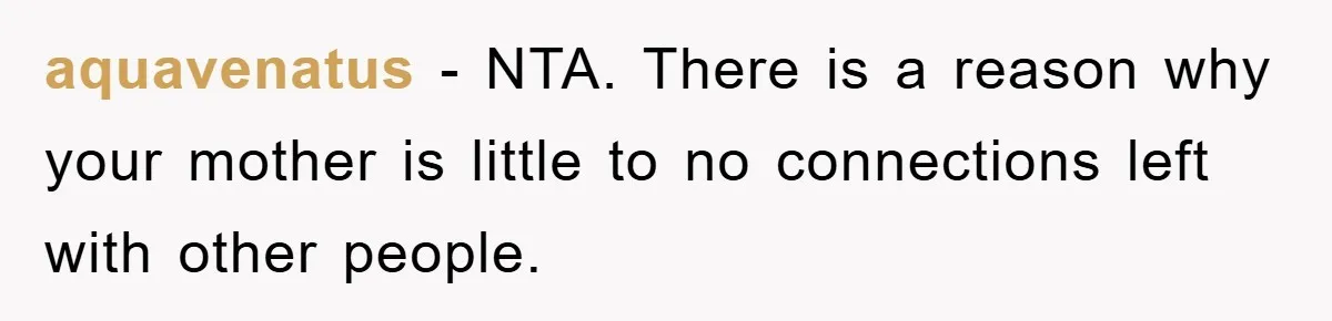 aquavenatus − NTA. There is a reason why your mother is little to no connections left with other people.