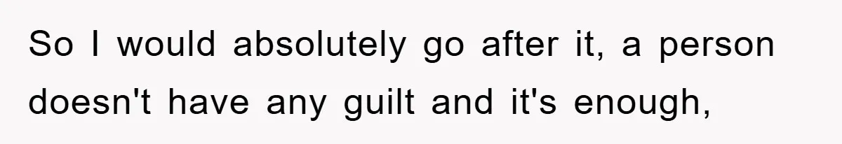 So I would absolutely go after it, a person doesn't have any guilt and it's enough,