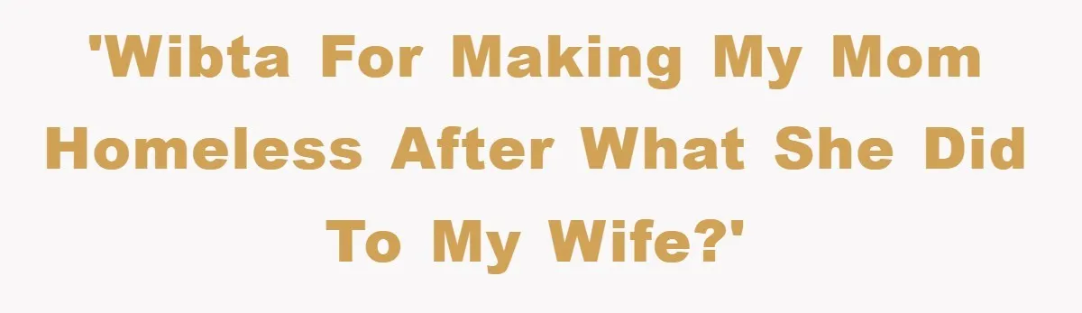 'WIBTA for making my mom homeless after what she did to my wife?'