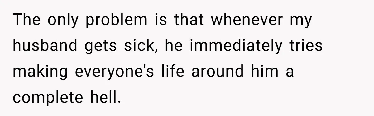 The only problem is that whenever my husband gets sick, he immediately tries making everyone's life around him a complete hell.