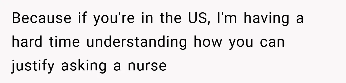 Because if you're in the US, I'm having a hard time understanding how you can justify asking a nurse