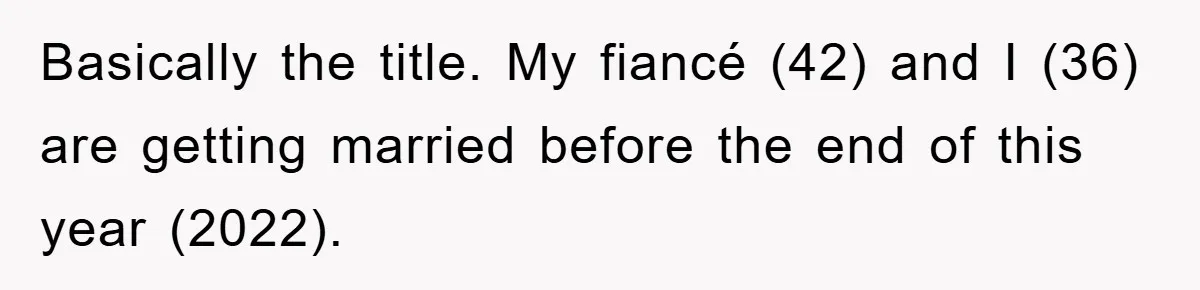 Basically the title. My fiancé (42) and I (36) are getting married before the end of this year (2022).