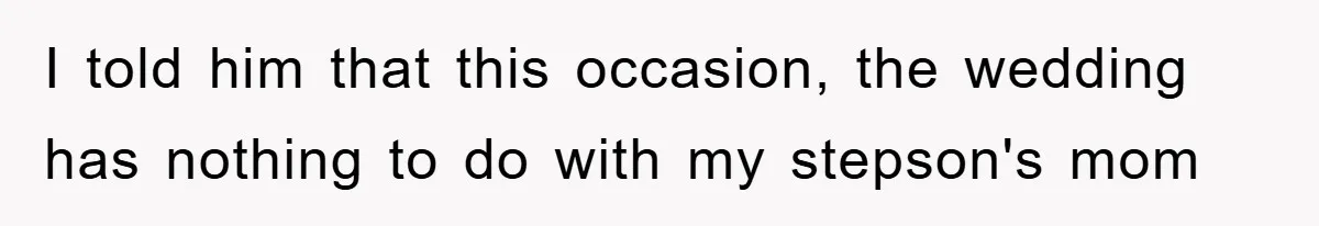 I told him that this occasion, the wedding has nothing to do with my stepson's mom