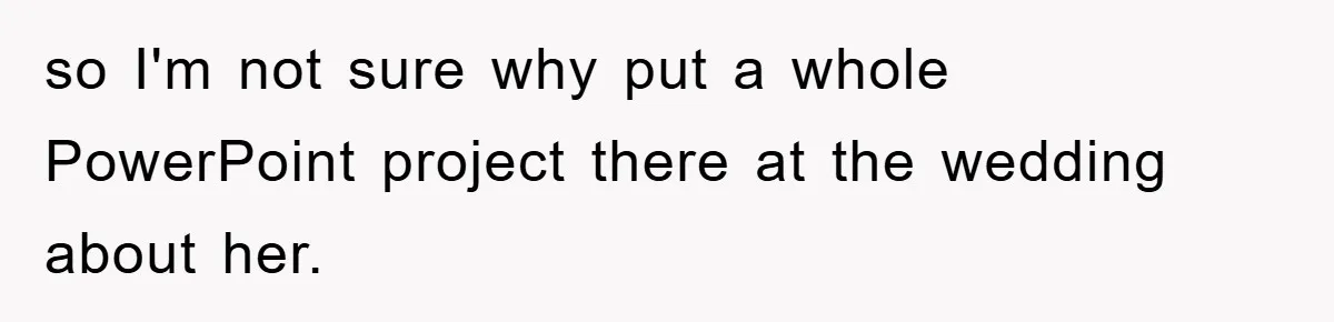 so I'm not sure why put a whole PowerPoint project there at the wedding about her.