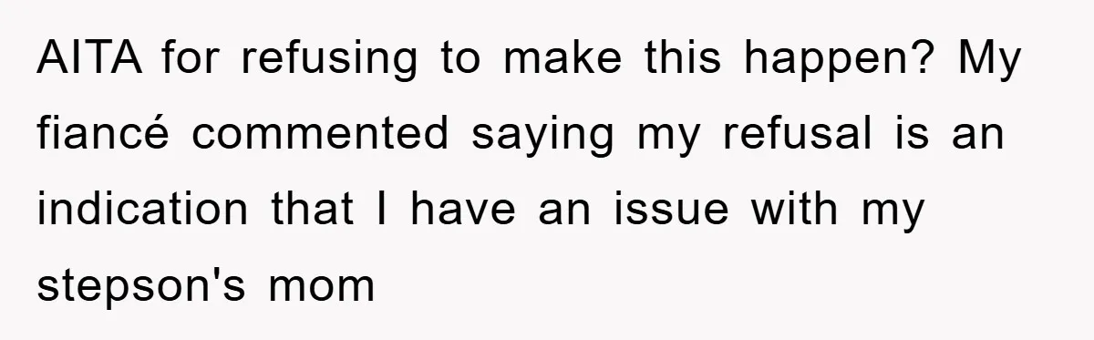 AITA for refusing to make this happen? My fiancé commented saying my refusal is an indication that I have an issue with my stepson's mom