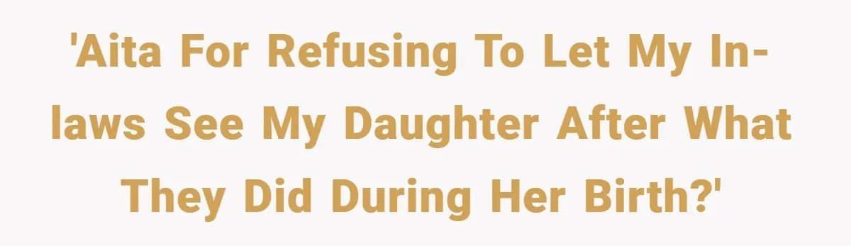 'AITA for refusing to let my in-laws see my daughter after what they did during her birth?'