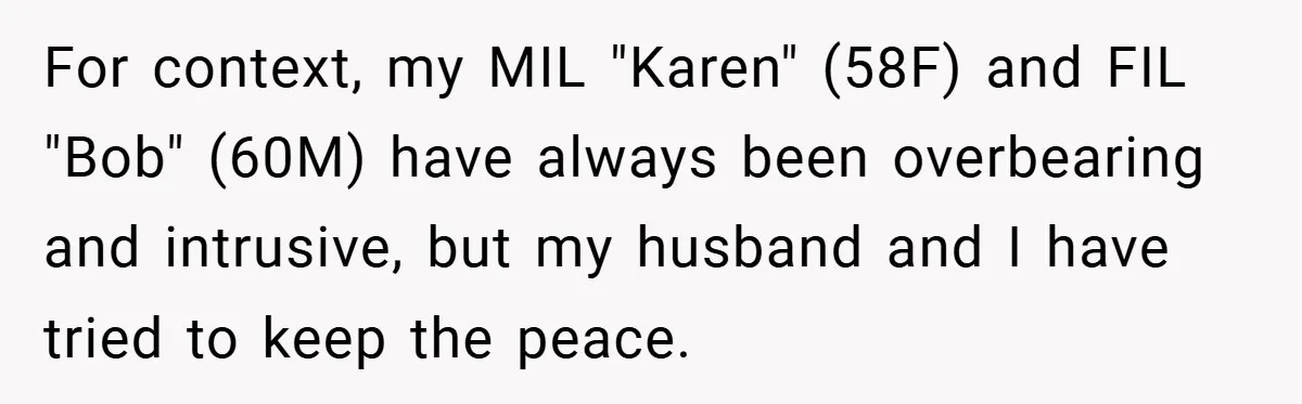 For context, my MIL "Karen" (58F) and FIL "Bob" (60M) have always been overbearing and intrusive, but my husband and I have tried to keep the peace.