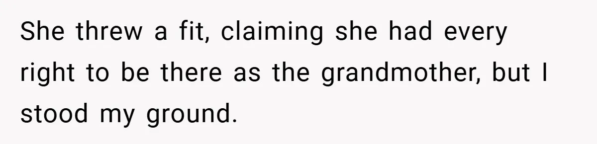 She threw a fit, claiming she had every right to be there as the grandmother, but I stood my ground.