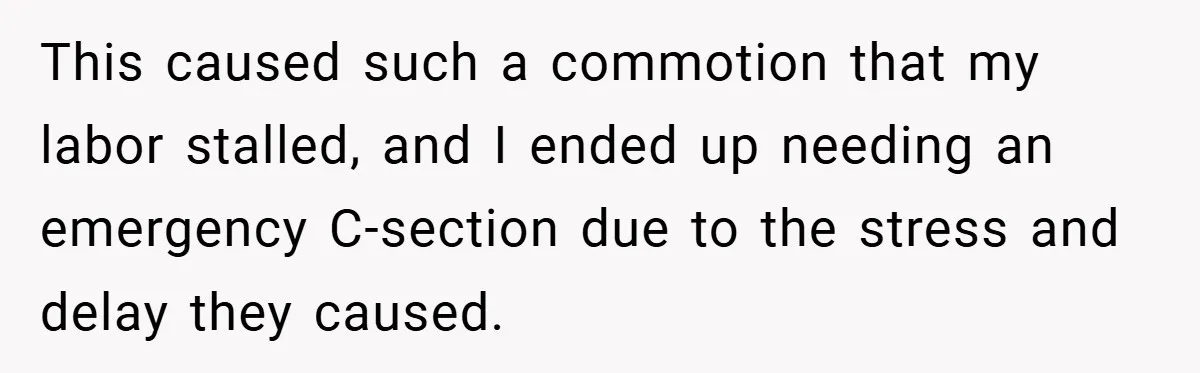 This caused such a commotion that my labor stalled, and I ended up needing an emergency C-section due to the stress and delay they caused.