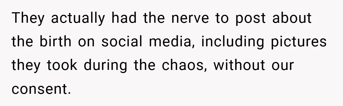 They actually had the nerve to post about the birth on social media, including pictures they took during the chaos, without our consent.