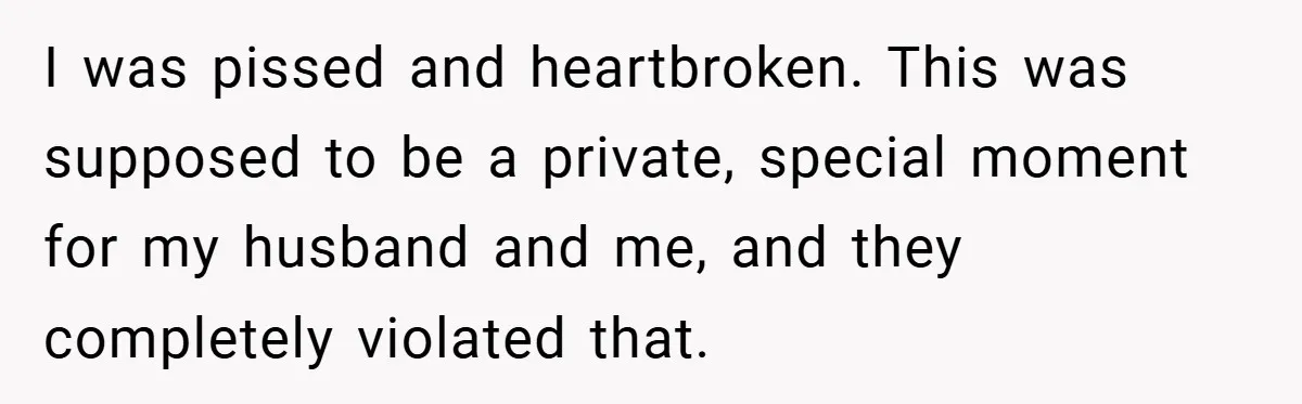 I was pissed and heartbroken. This was supposed to be a private, special moment for my husband and me, and they completely violated that.