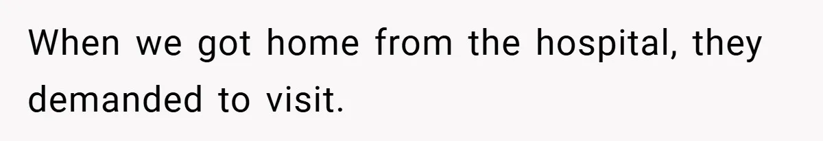 When we got home from the hospital, they demanded to visit.