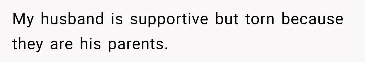 My husband is supportive but torn because they are his parents.