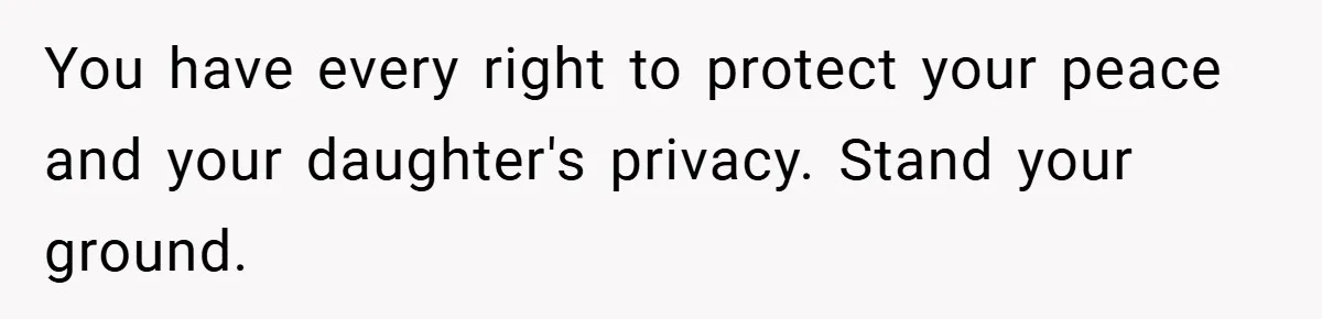 You have every right to protect your peace and your daughter's privacy. Stand your ground.