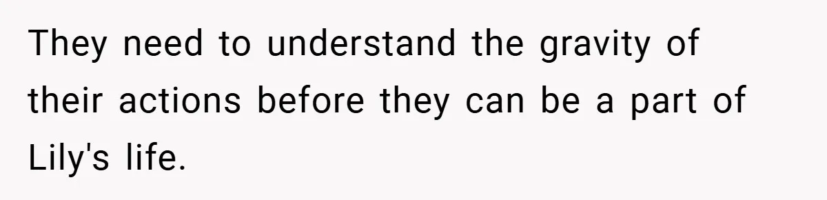 They need to understand the gravity of their actions before they can be a part of Lily's life.