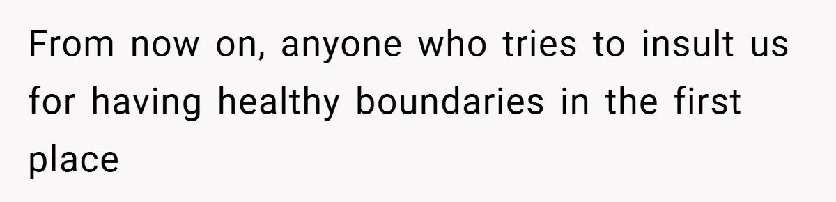 From now on, anyone who tries to insult us for having healthy boundaries in the first place