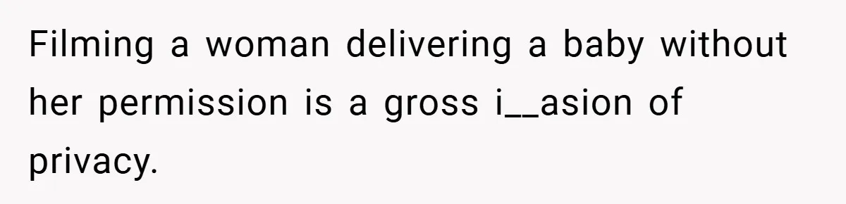 Filming a woman delivering a baby without her permission is a gross i__asion of privacy.