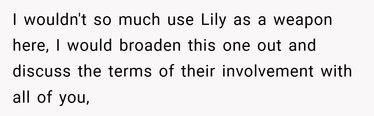 I wouldn't so much use Lily as a weapon here, I would broaden this one out and discuss the terms of their involvement with all of you,