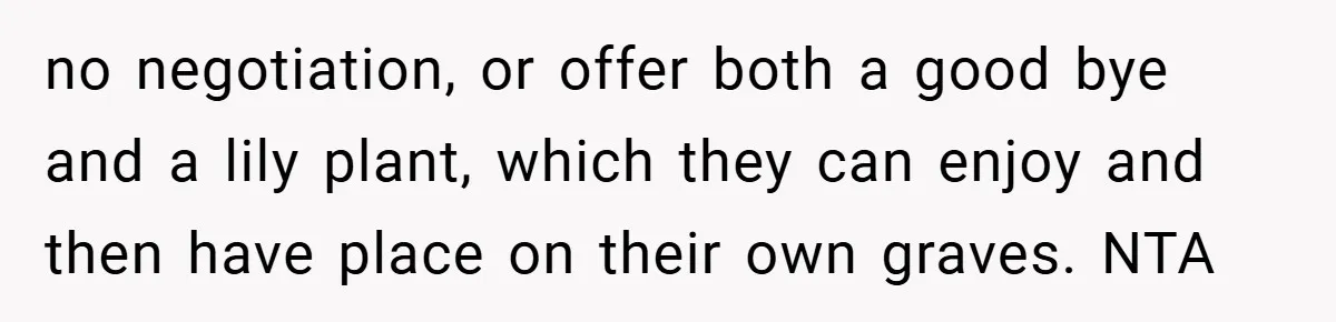 no negotiation, or offer both a good bye and a lily plant, which they can enjoy and then have place on their own graves. NTA