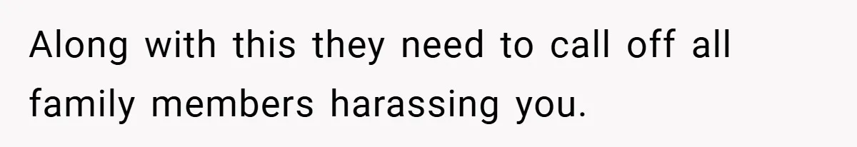 Along with this they need to call off all family members harassing you.